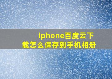 iphone百度云下载怎么保存到手机相册