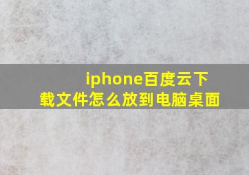 iphone百度云下载文件怎么放到电脑桌面