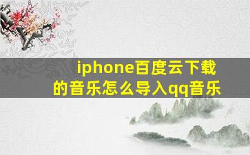 iphone百度云下载的音乐怎么导入qq音乐