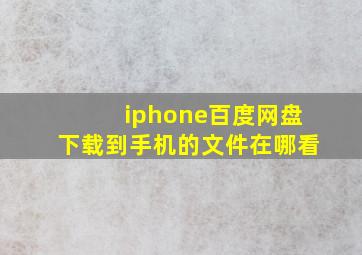 iphone百度网盘下载到手机的文件在哪看