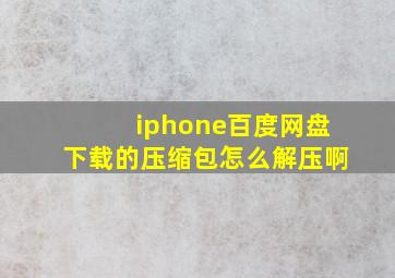 iphone百度网盘下载的压缩包怎么解压啊