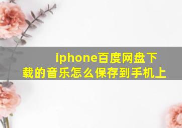 iphone百度网盘下载的音乐怎么保存到手机上