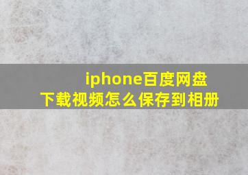 iphone百度网盘下载视频怎么保存到相册