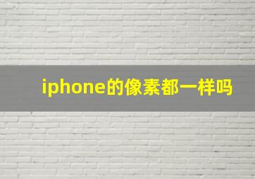 iphone的像素都一样吗