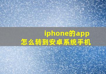 iphone的app怎么转到安卓系统手机