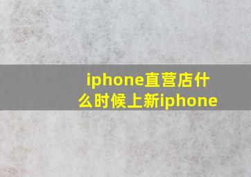 iphone直营店什么时候上新iphone