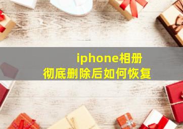 iphone相册彻底删除后如何恢复