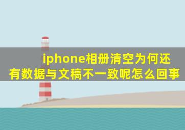 iphone相册清空为何还有数据与文稿不一致呢怎么回事