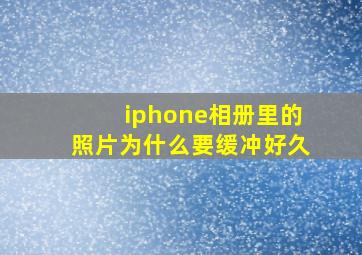 iphone相册里的照片为什么要缓冲好久