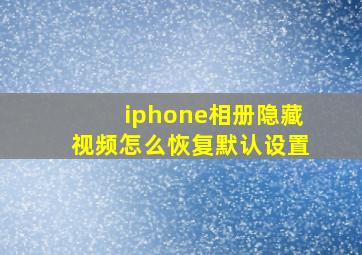 iphone相册隐藏视频怎么恢复默认设置