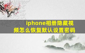 iphone相册隐藏视频怎么恢复默认设置密码