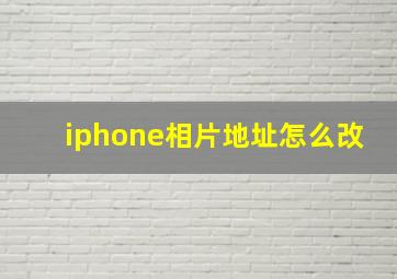 iphone相片地址怎么改