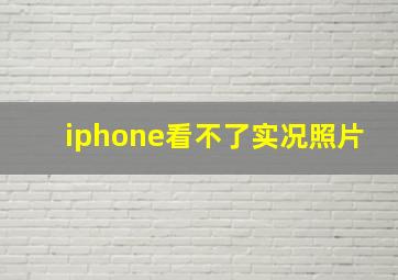 iphone看不了实况照片