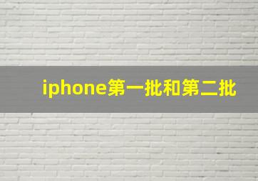 iphone第一批和第二批