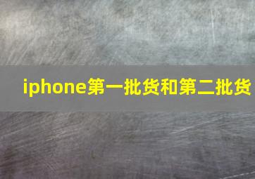 iphone第一批货和第二批货