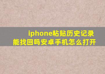 iphone粘贴历史记录能找回吗安卓手机怎么打开