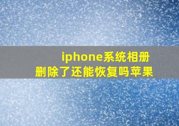 iphone系统相册删除了还能恢复吗苹果