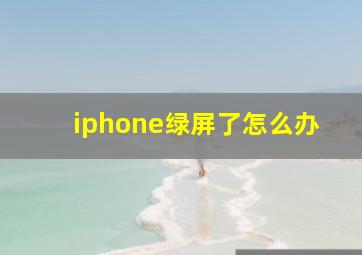 iphone绿屏了怎么办