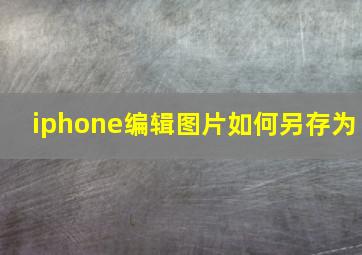 iphone编辑图片如何另存为