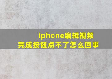 iphone编辑视频完成按钮点不了怎么回事