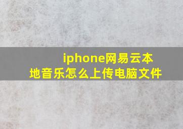 iphone网易云本地音乐怎么上传电脑文件