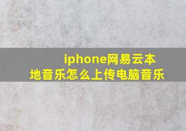 iphone网易云本地音乐怎么上传电脑音乐