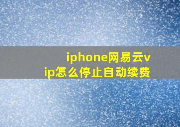 iphone网易云vip怎么停止自动续费