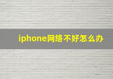 iphone网络不好怎么办