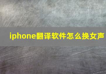 iphone翻译软件怎么换女声