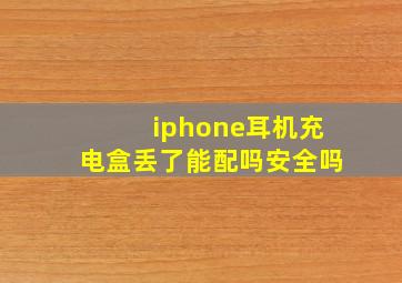 iphone耳机充电盒丢了能配吗安全吗