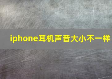 iphone耳机声音大小不一样