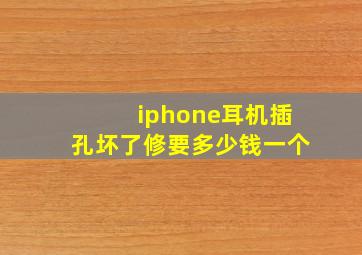 iphone耳机插孔坏了修要多少钱一个