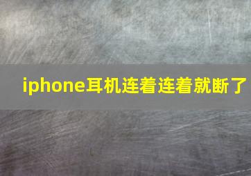 iphone耳机连着连着就断了