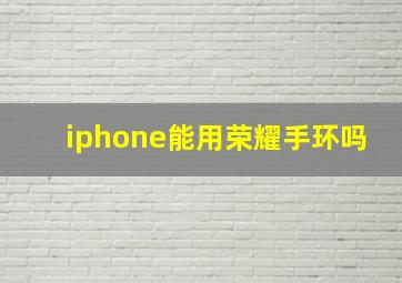 iphone能用荣耀手环吗