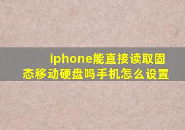 iphone能直接读取固态移动硬盘吗手机怎么设置