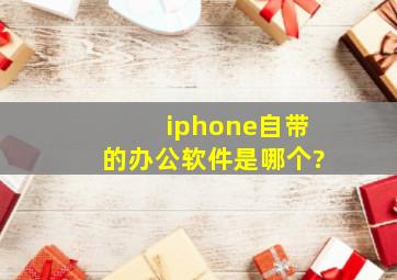 iphone自带的办公软件是哪个?