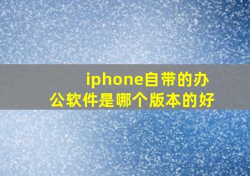 iphone自带的办公软件是哪个版本的好