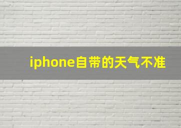 iphone自带的天气不准