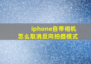 iphone自带相机怎么取消反向拍摄模式