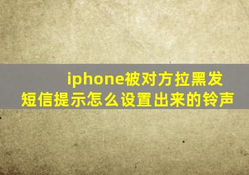 iphone被对方拉黑发短信提示怎么设置出来的铃声