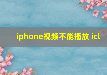 iphone视频不能播放 icl