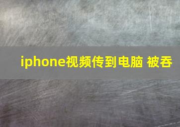 iphone视频传到电脑 被吞