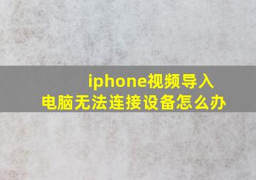 iphone视频导入电脑无法连接设备怎么办