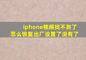 iphone视频找不到了怎么恢复出厂设置了没有了