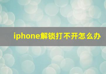 iphone解锁打不开怎么办