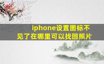 iphone设置图标不见了在哪里可以找回照片