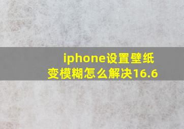 iphone设置壁纸变模糊怎么解决16.6