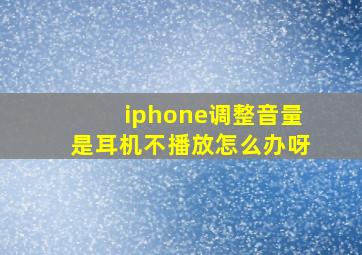 iphone调整音量是耳机不播放怎么办呀