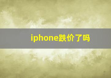 iphone跌价了吗