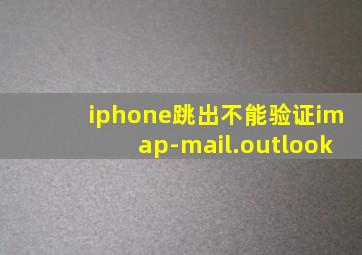 iphone跳出不能验证imap-mail.outlook